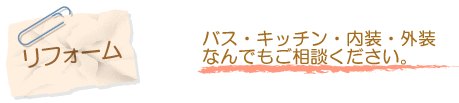 リフォーム　バス・キッチン・内装・外装なんでもご相談ください。